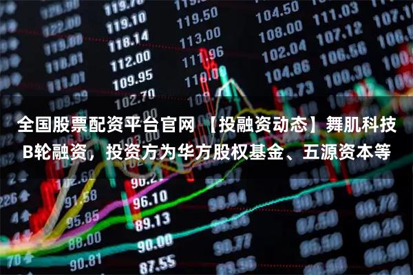 全国股票配资平台官网 【投融资动态】舞肌科技B轮融资，投资方为华方股权基金、五源资本等