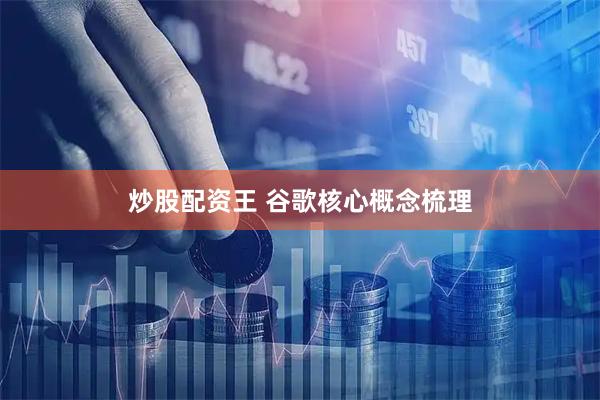 炒股配资王 谷歌核心概念梳理