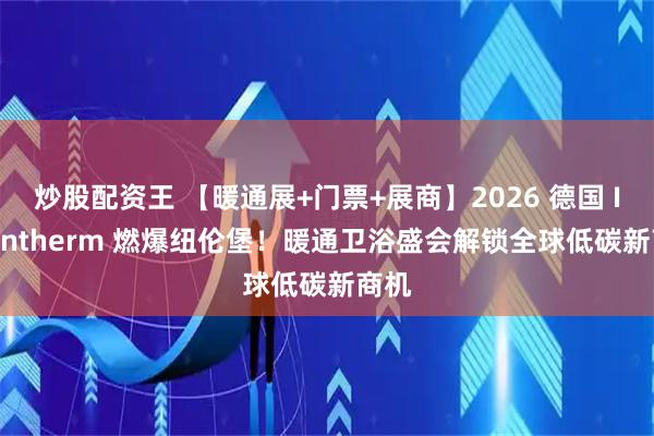 炒股配资王 【暖通展+门票+展商】2026 德国 IFH Intherm 燃爆纽伦堡!暖通卫浴盛会解锁全球低碳新商机