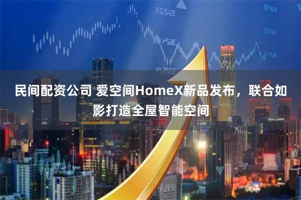 民间配资公司 爱空间HomeX新品发布,联合如影打造全屋智能空间