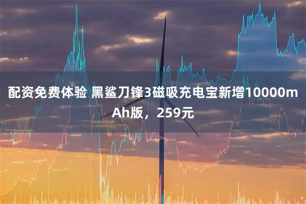 配资免费体验 黑鲨刀锋3磁吸充电宝新增10000mAh版,259元