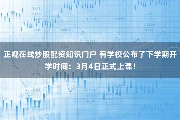 正规在线炒股配资知识门户 有学校公布了下学期开学时间：3月4日正式上课！