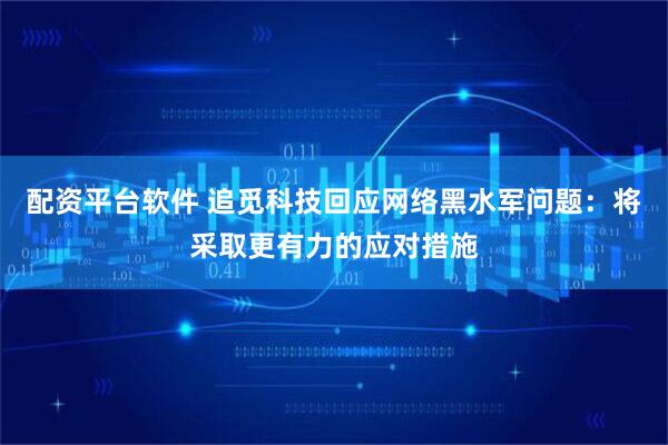 配资平台软件 追觅科技回应网络黑水军问题:将采取更有力的应对措施
