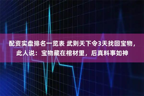 配资实盘排名一览表 武则天下令3天找回宝物，此人说：宝物藏在棺材里，后真料事如神