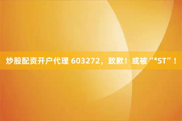 炒股配资开户代理 603272，致歉！或被“*ST”！