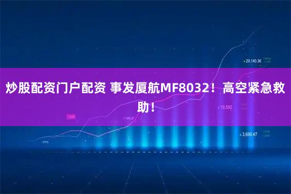 炒股配资门户配资 事发厦航MF8032！高空紧急救助！