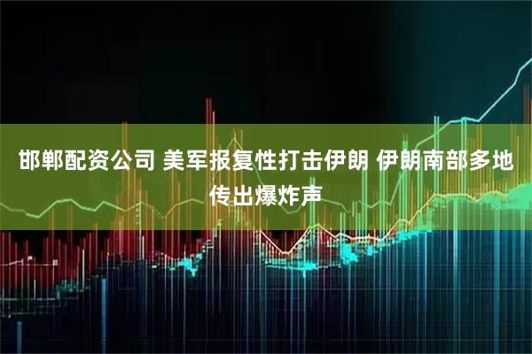 邯郸配资公司 美军报复性打击伊朗 伊朗南部多地传出爆炸声